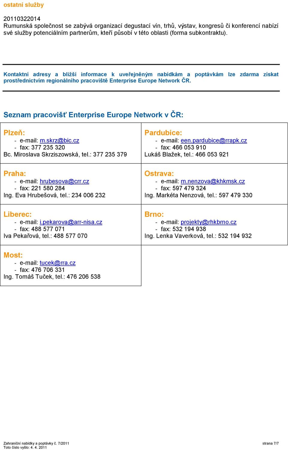Seznam pracovišť Enterprise Europe Network v ČR: Plzeň: - e-mail: m.skrz@bic.cz - fax: 377 235 320 Bc. Miroslava Skrziszowská, tel.: 377 235 379 Pardubice: - e-mail: een.pardubice@rrapk.