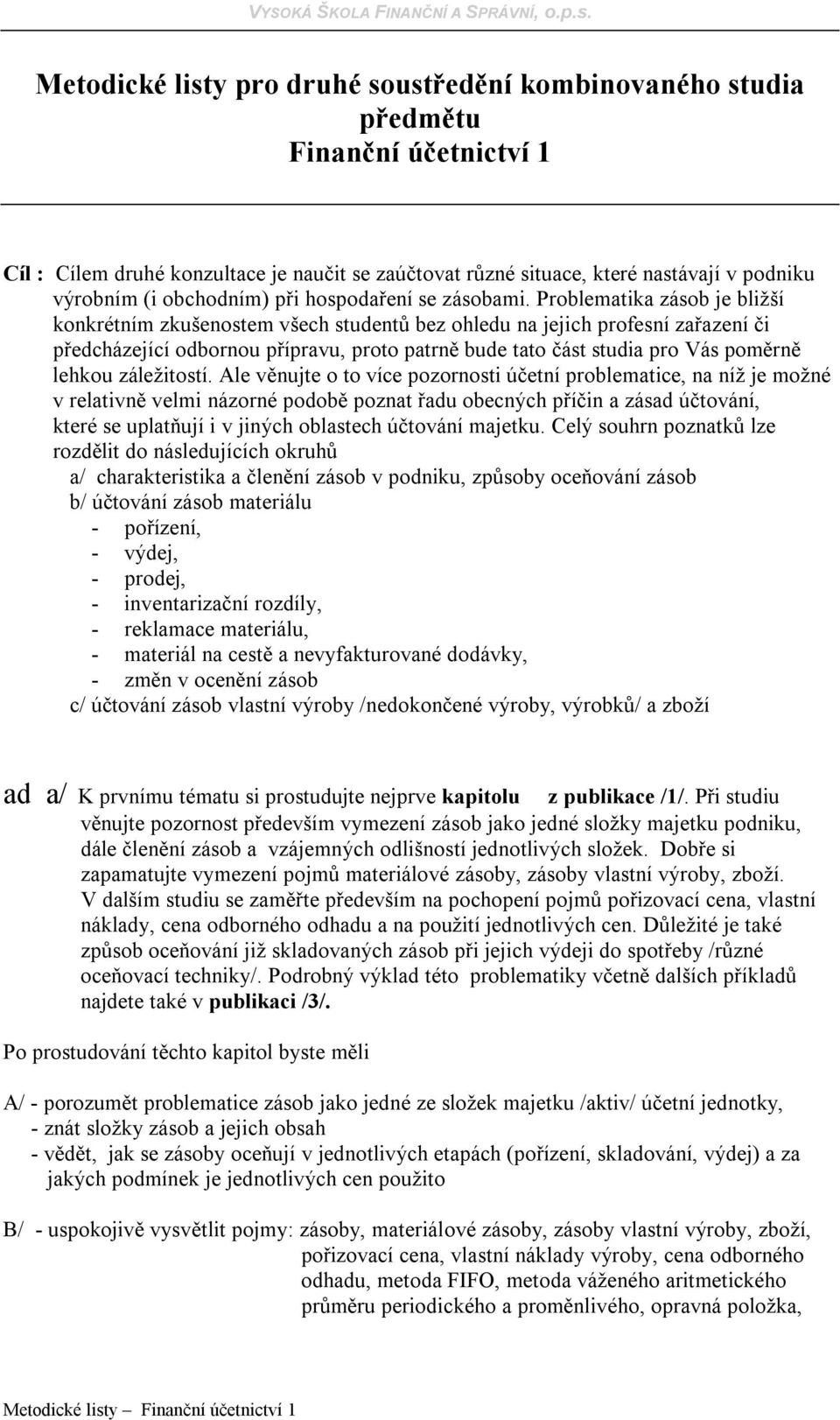 Problematika zásob je bližší konkrétním zkušenostem všech studentů bez ohledu na jejich profesní zařazení či předcházející odbornou přípravu, proto patrně bude tato část studia pro Vás poměrně lehkou