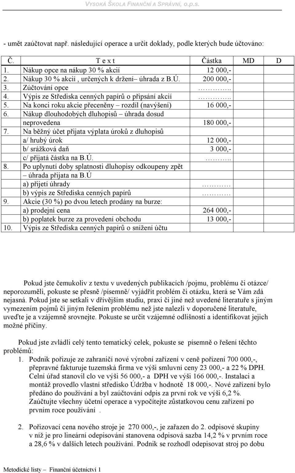 Nákup dlouhodobých dluhopisů úhrada dosud neprovedena 180 000,- 7. Na běžný účet přijata výplata úroků z dluhopisů a/ hrubý úrok 12 000,- b/ srážková daň 3 000,- c/ přijatá částka na B.Ú... 8.