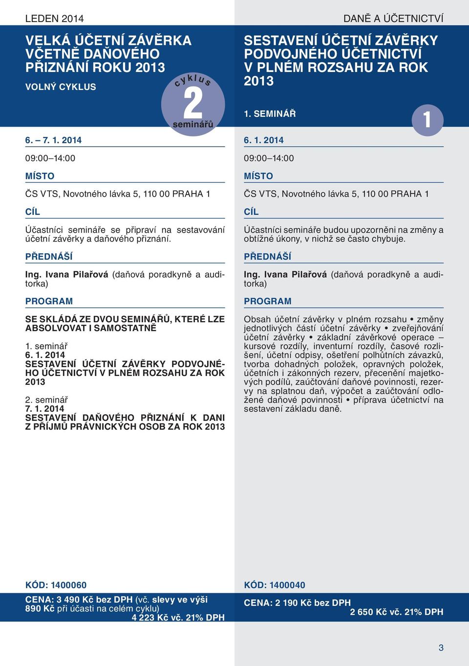 SEMINÁŘ seminářů 1 6. 1. 2014 09:00 14:00 MÍSTO ČS VTS, Novotného lávka 5, 110 00 PRAHA 1 Účastníci semináře se připraví na sestavování účetní závěrky a daňového přiznání. Ing.