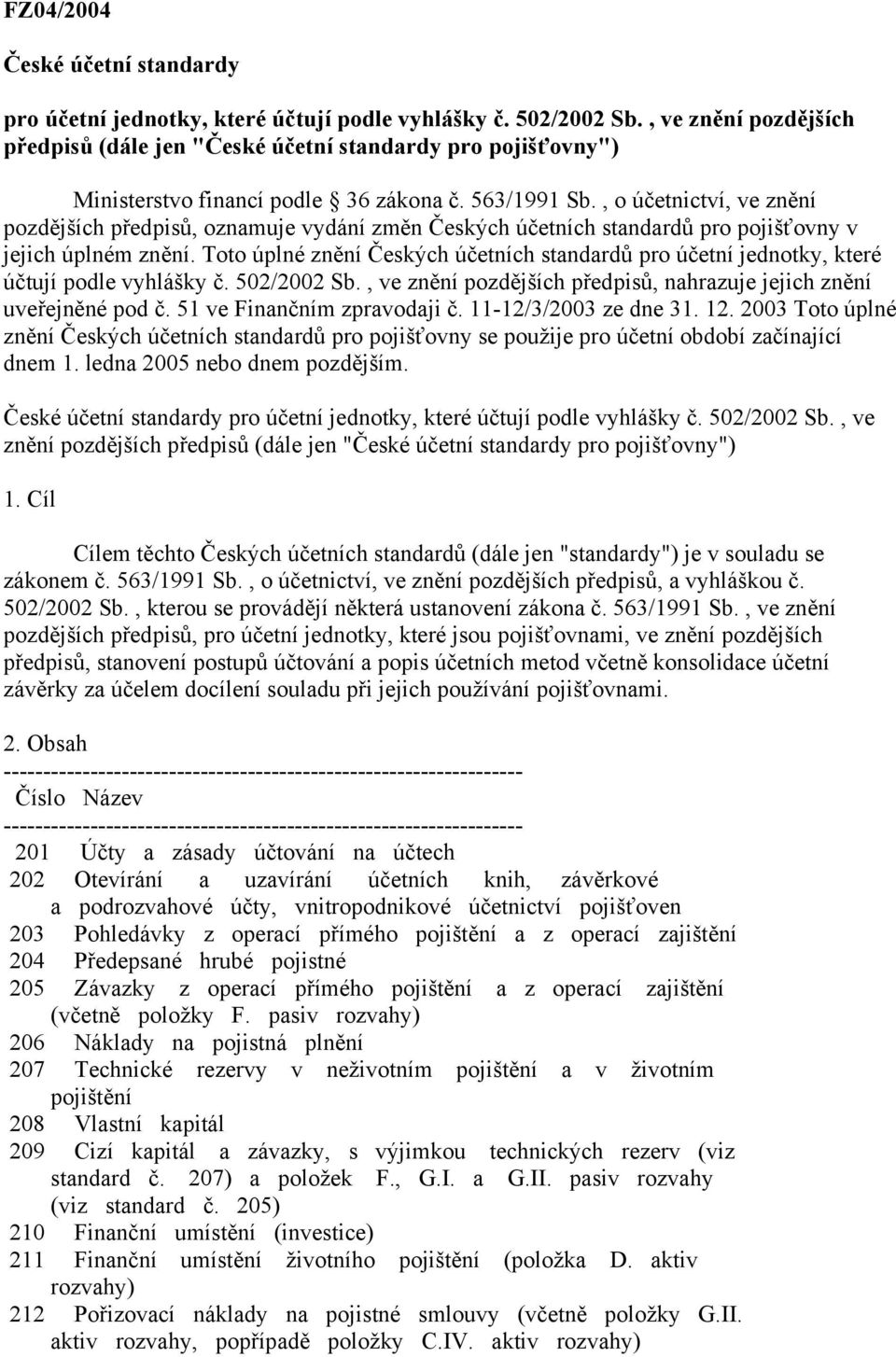 , o účetnictví, ve znění pozdějších předpisů, oznamuje vydání změn Českých účetních standardů pro pojišťovny v jejich úplném znění.