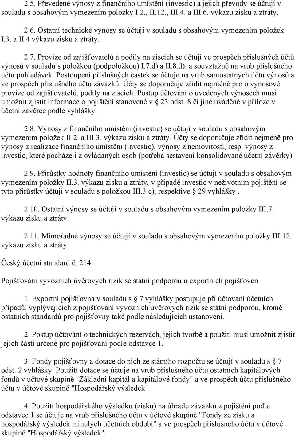 Provize od zajišťovatelů a podíly na ziscích se účtují ve prospěch příslušných účtů výnosů v souladu s položkou (podpoložkou) I.7.d) a II.8.d). a souvztažně na vrub příslušného účtu pohledávek.