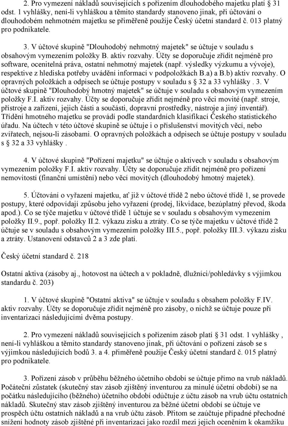 V účtové skupině "Dlouhodobý nehmotný majetek" se účtuje v souladu s obsahovým vymezením položky B. aktiv rozvahy.