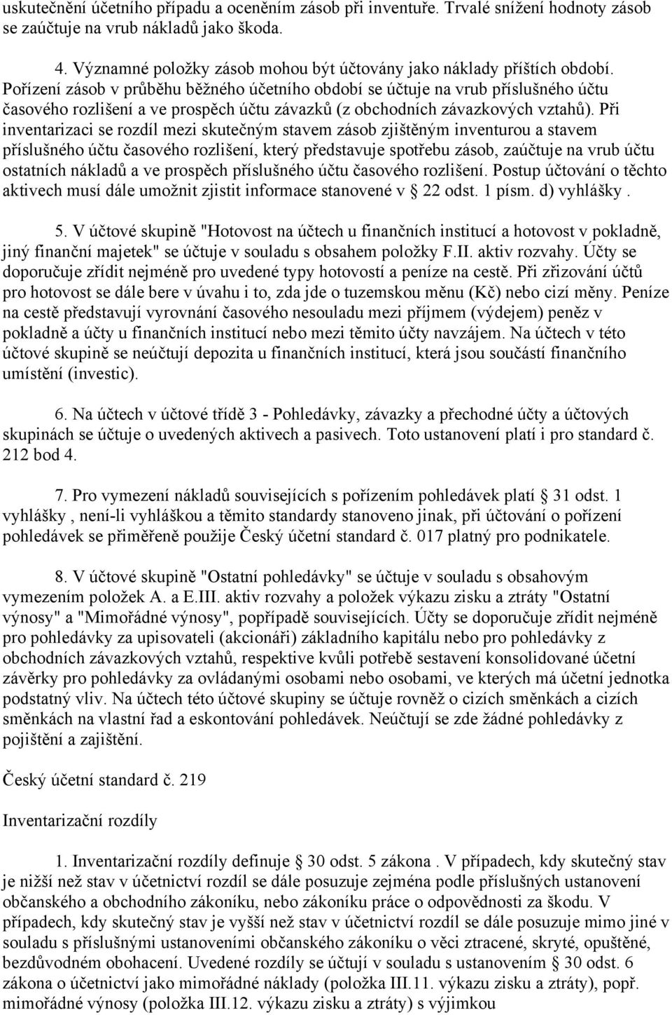 Pořízení zásob v průběhu běžného účetního období se účtuje na vrub příslušného účtu časového rozlišení a ve prospěch účtu závazků (z obchodních závazkových vztahů).