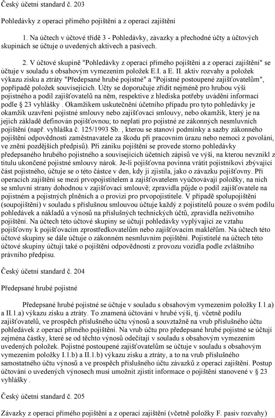 V účtové skupině "Pohledávky z operací přímého pojištění a z operací zajištění" se účtuje v souladu s obsahovým vymezením položek E.I. a E. II.