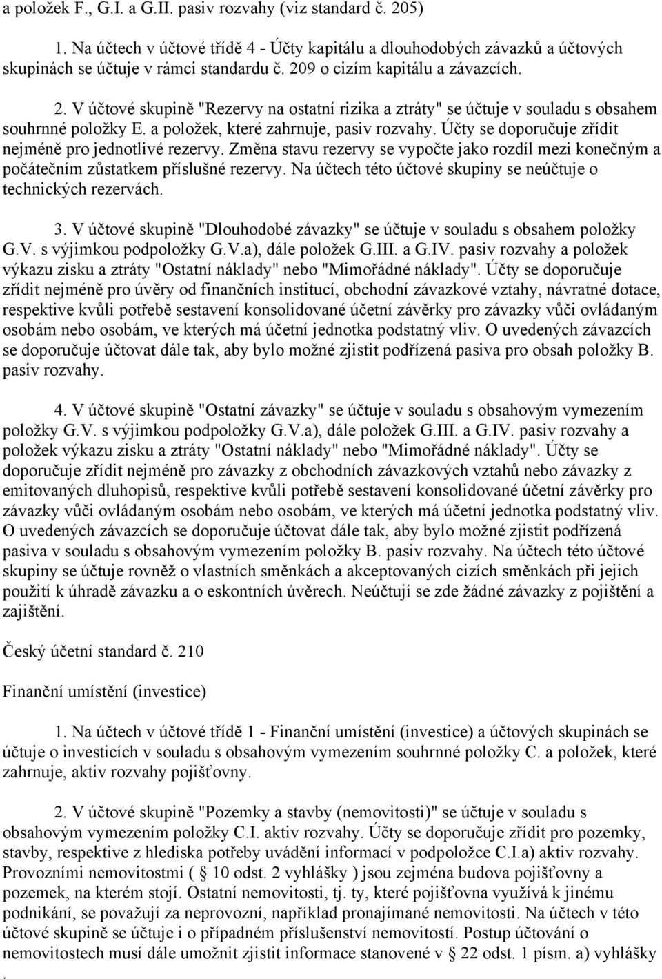 Účty se doporučuje zřídit nejméně pro jednotlivé rezervy. Změna stavu rezervy se vypočte jako rozdíl mezi konečným a počátečním zůstatkem příslušné rezervy.