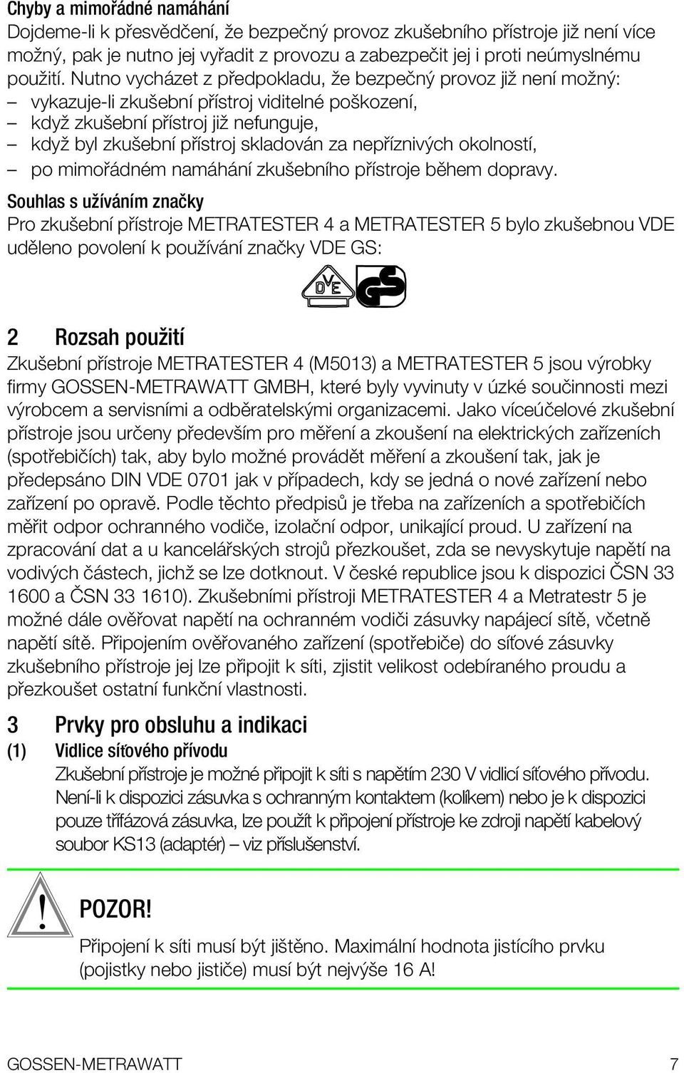 Nutno vych zet z p edpokladu, ûe bezpeîný provoz jiû nenapple moûný: ñ vykazuje-li zkuöebnapple p applestroj viditelnï poökozenapple, ñ kdyû zkuöebnapple p applestroj jiû nefunguje, ñ kdyû byl