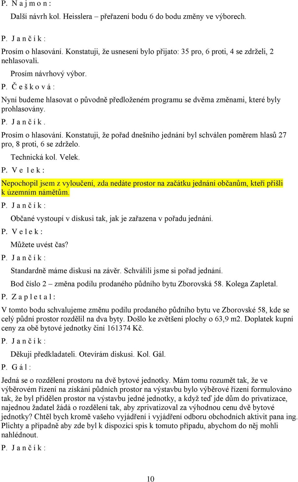 Občané vystoupí v diskusi tak, jak je zařazena v pořadu jednání. P. V e l e k : Můžete uvést čas? Standardně máme diskusi na závěr. Schválili jsme si pořad jednání.