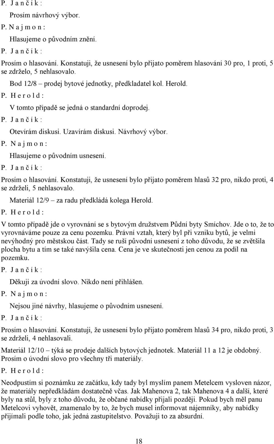 Hlasujeme o původním usnesení. Prosím o hlasování. Konstatuji, že usnesení bylo přijato poměrem hlasů 32 pro, nikdo proti, 4 se zdrželi, 5 nehlasovalo. Materiál 12/9 za radu předkládá kolega Herold.