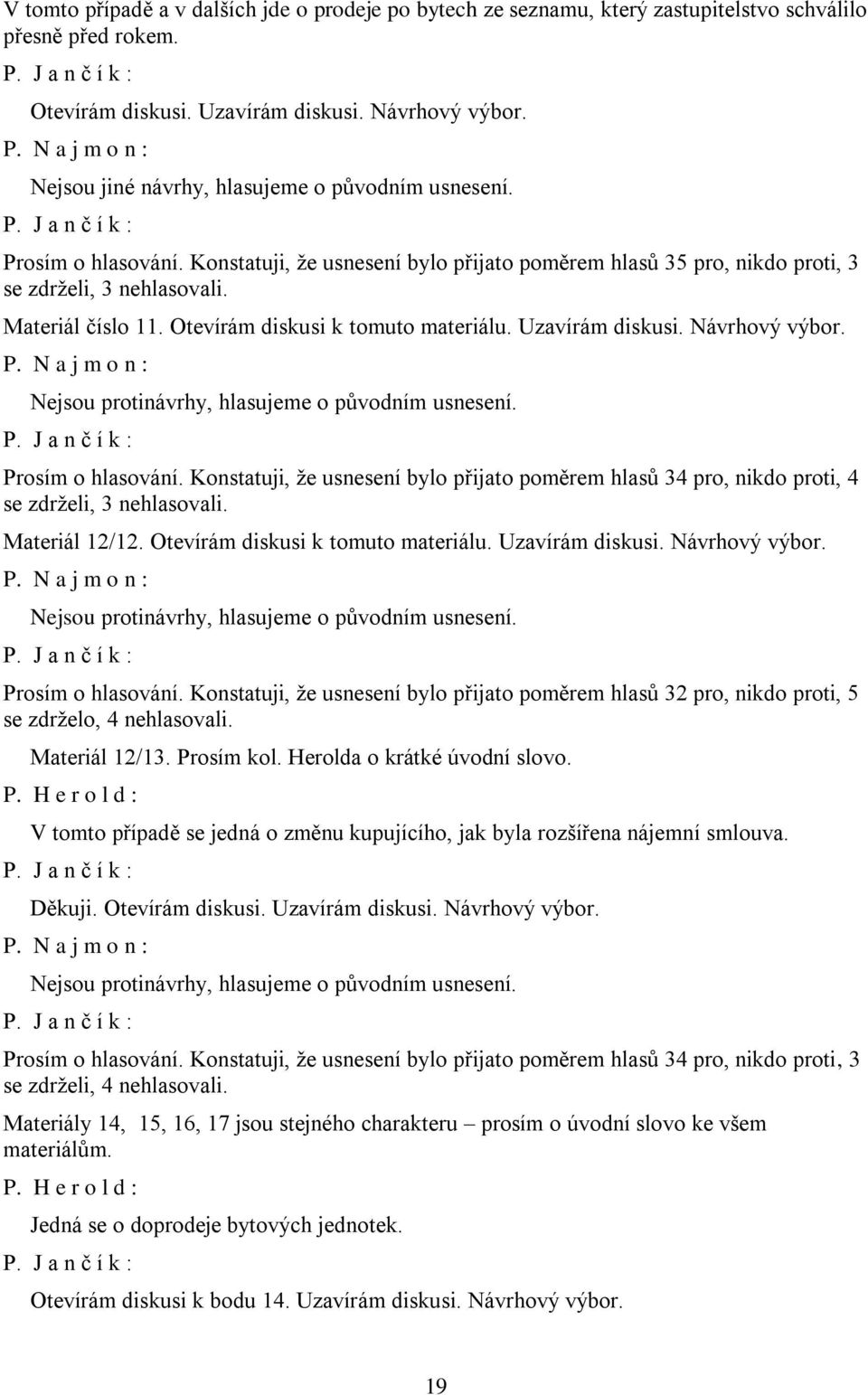 Otevírám diskusi k tomuto materiálu. Uzavírám diskusi. Návrhový výbor. Nejsou protinávrhy, hlasujeme o původním usnesení. Prosím o hlasování.