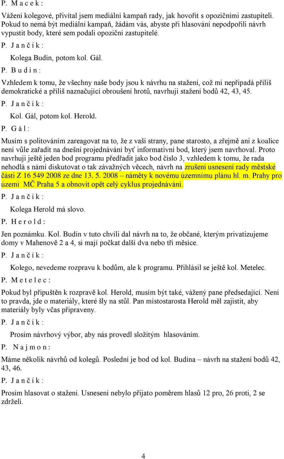 B u d í n : Vzhledem k tomu, že všechny naše body jsou k návrhu na stažení, což mi nepřipadá příliš demokratické a příliš naznačující obroušení hrotů, navrhuji stažení bodů 42, 43, 45. Kol.