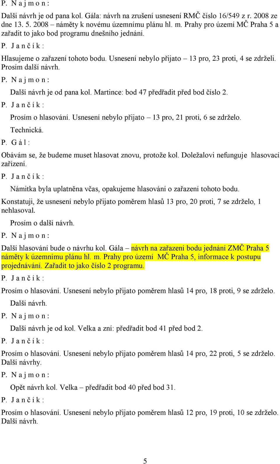 Další návrh je od pana kol. Martince: bod 47 předřadit před bod číslo 2. Prosím o hlasování. Usnesení nebylo přijato 13 pro, 21 proti, 6 se zdrželo. Technická. P. G á l : Obávám se, že budeme muset hlasovat znovu, protože kol.