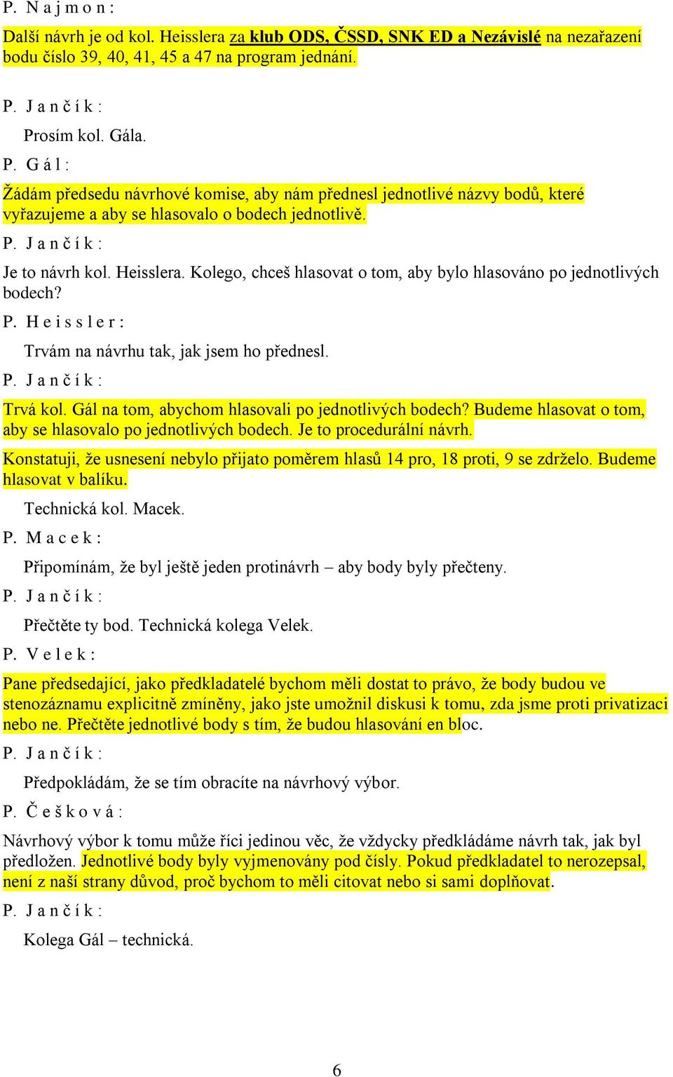 Kolego, chceš hlasovat o tom, aby bylo hlasováno po jednotlivých bodech? P. H e i s s l e r : Trvám na návrhu tak, jak jsem ho přednesl. Trvá kol. Gál na tom, abychom hlasovali po jednotlivých bodech?