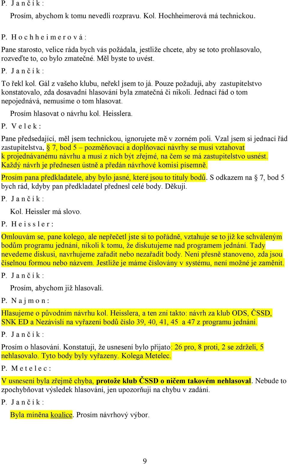 Gál z vašeho klubu, neřekl jsem to já. Pouze požaduji, aby zastupitelstvo konstatovalo, zda dosavadní hlasování byla zmatečná či nikoli. Jednací řád o tom nepojednává, nemusíme o tom hlasovat.