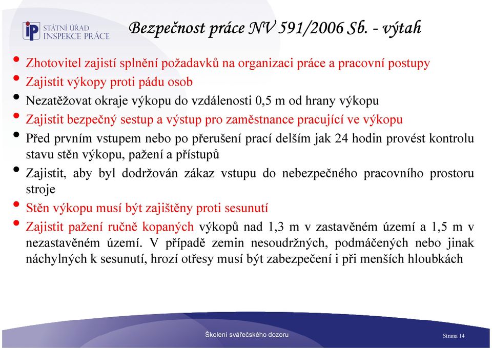 bezpečný sestup a výstup pro zaměstnance pracující ve výkopu Před prvním vstupem nebo po přerušení prací delším jak 24 hodin provést kontrolu stavu stěn výkopu, pažení a přístupů Zajistit, aby