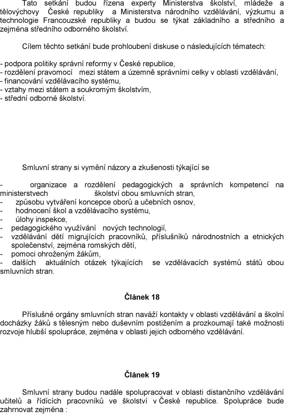 Cílem těchto setkání bude prohloubení diskuse o následujících tématech: - podpora politiky správní reformy v České republice, - rozdělení pravomocí mezi státem a územně správními celky v oblasti