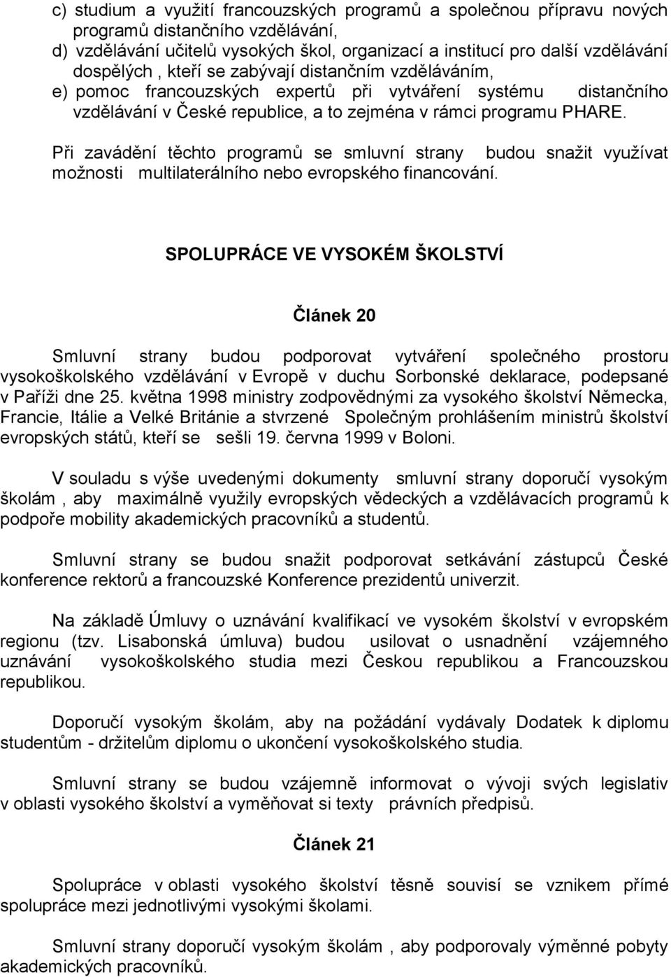 Při zavádění těchto programů se smluvní strany budou snažit využívat možnosti multilaterálního nebo evropského financování.