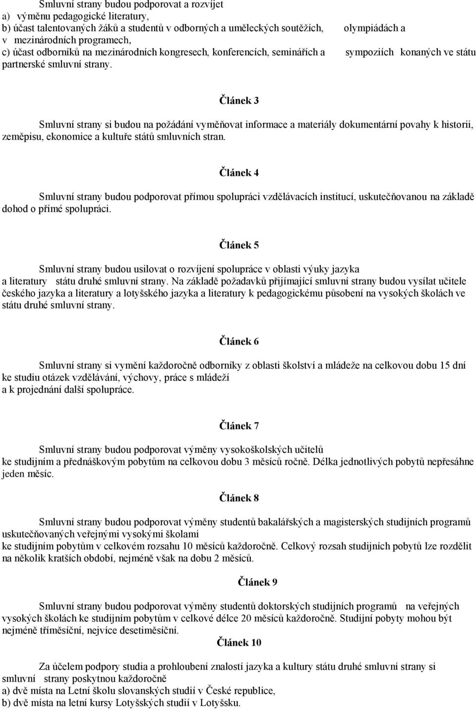 Článek 3 Smluvní strany si budou na požádání vyměňovat informace a materiály dokumentární povahy k historii, zeměpisu, ekonomice a kultuře států smluvních stran.