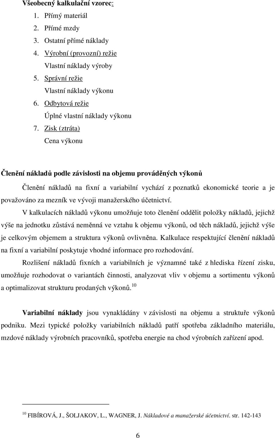 Zisk (ztráta) Cena výkonu Členění nákladů podle závislosti na objemu prováděných výkonů Členění nákladů na fixní a variabilní vychází z poznatků ekonomické teorie a je považováno za mezník ve vývoji