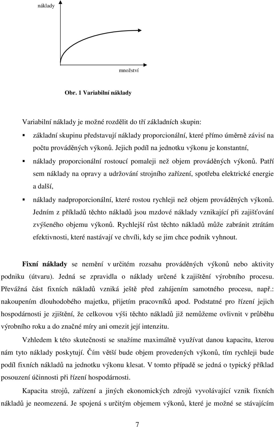 Jejich podíl na jednotku výkonu je konstantní, náklady proporcionální rostoucí pomaleji než objem prováděných výkonů.