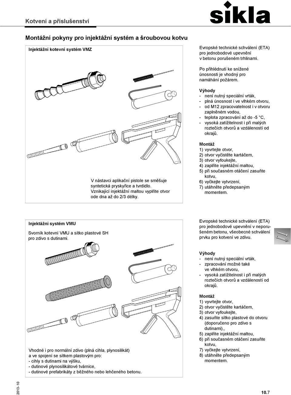 - není nutný speciální vrták, - plná únosnost i ve vlhkém otvoru, - od M12 zpracovatelnost i v otvoru zaplněném vodou, - teplota zpracování až do -5 C, - vysoká zatížitelnost i při malých roztečích