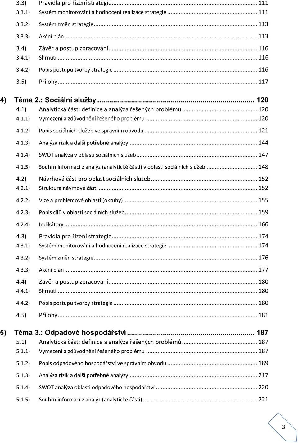 .. 120 4.1.2) Popis sociálních služeb ve správním obvodu... 121 4.1.3) Analýza rizik a další potřebné analýzy... 144 4.1.4) SWOT analýza v oblasti sociálních služeb... 147 4.1.5) Souhrn informací z analýz (analytické části) v oblasti sociálních služeb.