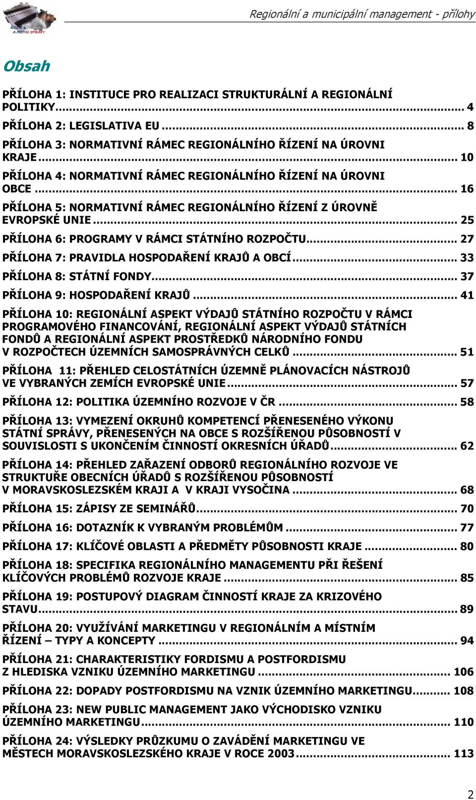 .. 27 PŘÍLOHA 7: PRAVIDLA HOSPODAŘENÍ KRAJŮ A OBCÍ... 33 PŘÍLOHA 8: STÁTNÍ FONDY... 37 PŘÍLOHA 9: HOSPODAŘENÍ KRAJŮ.