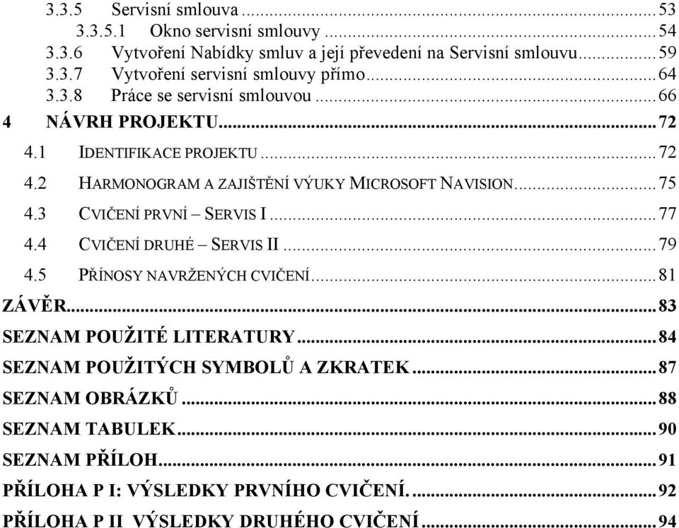 3 CVIČENÍ PRVNÍ SERVIS I...77 4.4 CVIČENÍ DRUHÉ SERVIS II...79 4.5 PŘÍNOSY NAVRŽENÝCH CVIČENÍ...81 ZÁVĚR...83 SEZNAM POUŽITÉ LITERATURY.