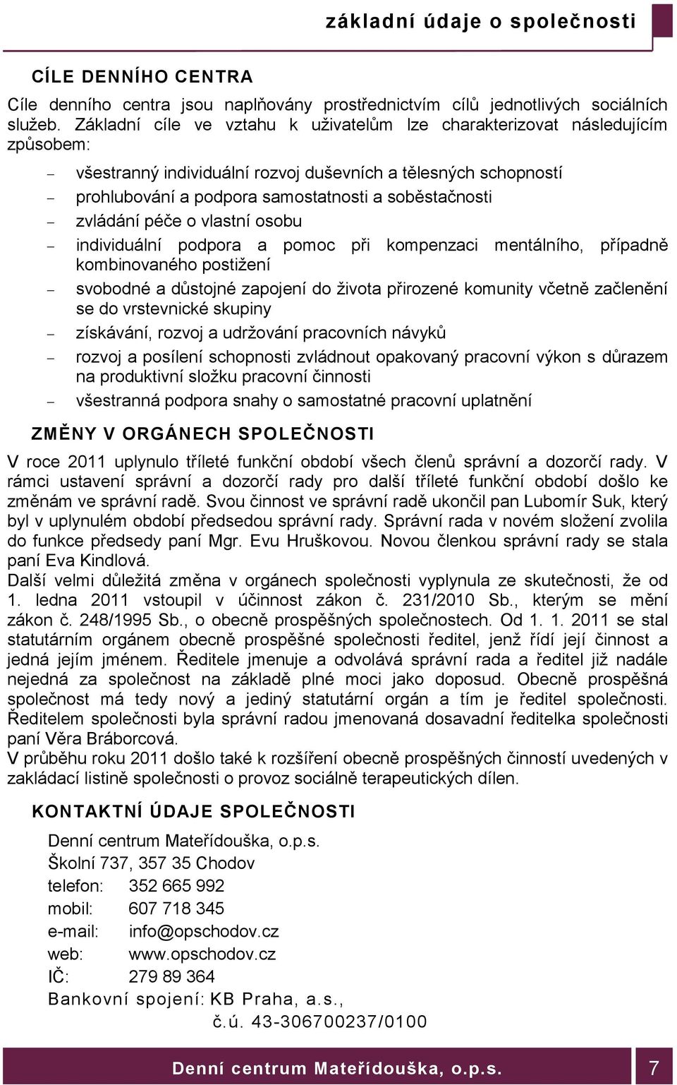 zvládání péče o vlastní osobu individuální podpora a pomoc při kompenzaci mentálního, případně kombinovaného postižení svobodné a důstojné zapojení do života přirozené komunity včetně začlenění se do