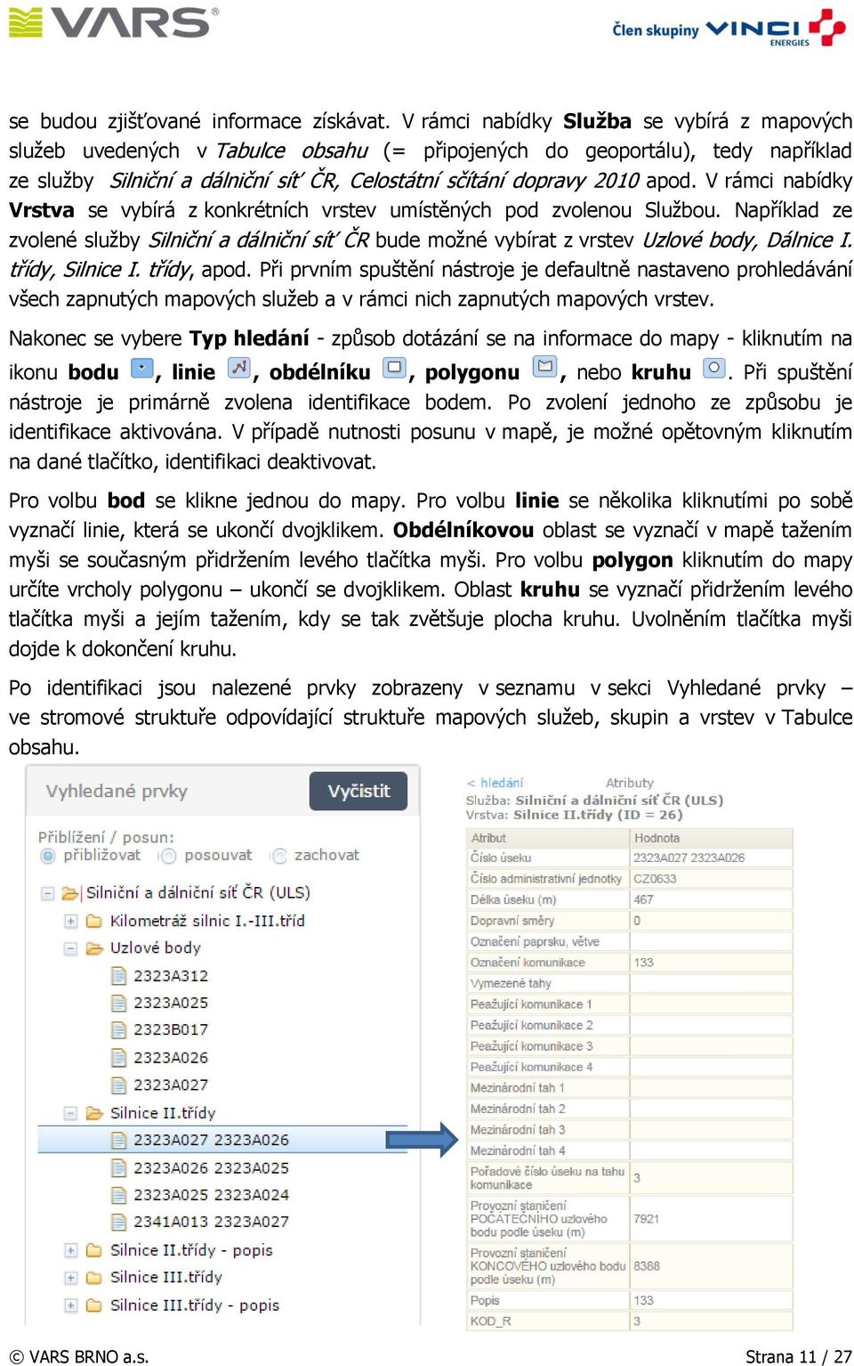 V rámci nabídky Vrstva se vybírá z konkrétních vrstev umístěných pod zvolenou Službou. Například ze zvolené služby Silniční a dálniční síť ČR bude možné vybírat z vrstev Uzlové body, Dálnice I.