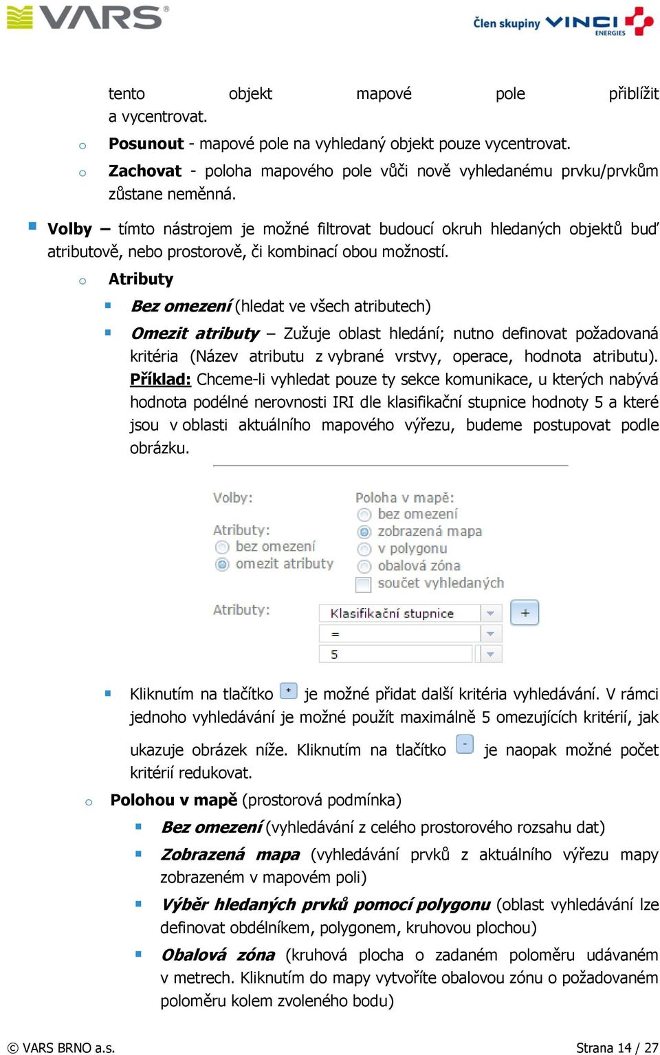 o Atributy Bez omezení (hledat ve všech atributech) Omezit atributy Zužuje oblast hledání; nutno definovat požadovaná kritéria (Název atributu z vybrané vrstvy, operace, hodnota atributu).