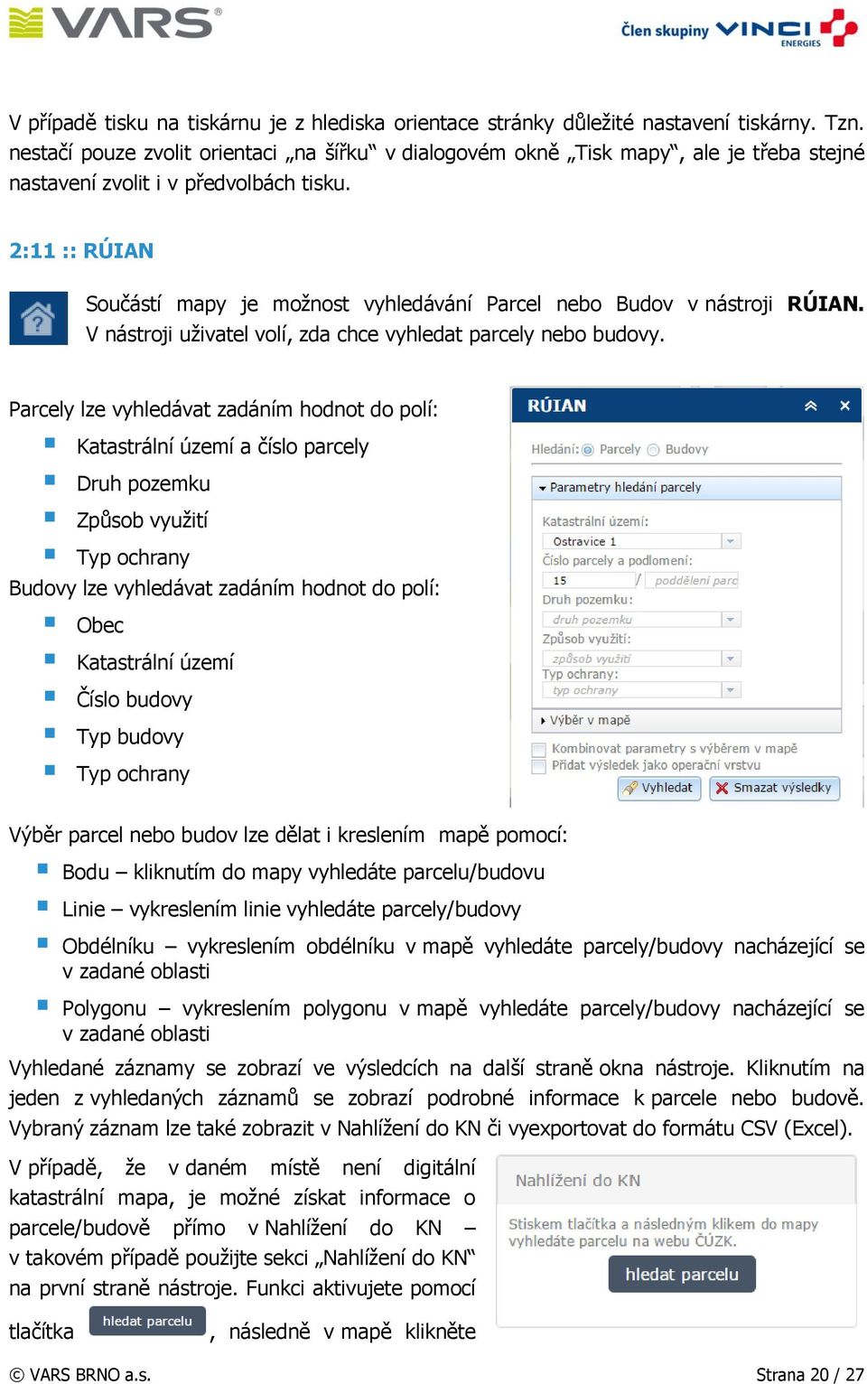 2:11 :: RÚIAN Součástí mapy je možnost vyhledávání Parcel nebo Budov v nástroji RÚIAN. V nástroji uživatel volí, zda chce vyhledat parcely nebo budovy.