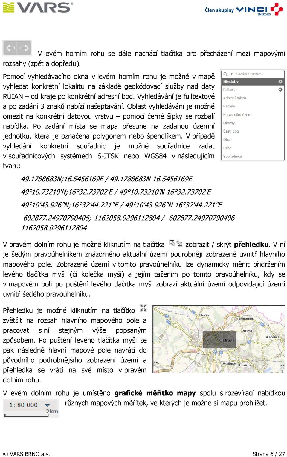 Vyhledávání je fulltextové a po zadání 3 znaků nabízí našeptávání. Oblast vyhledávání je možné omezit na konkrétní datovou vrstvu pomocí černé šipky se rozbalí nabídka.