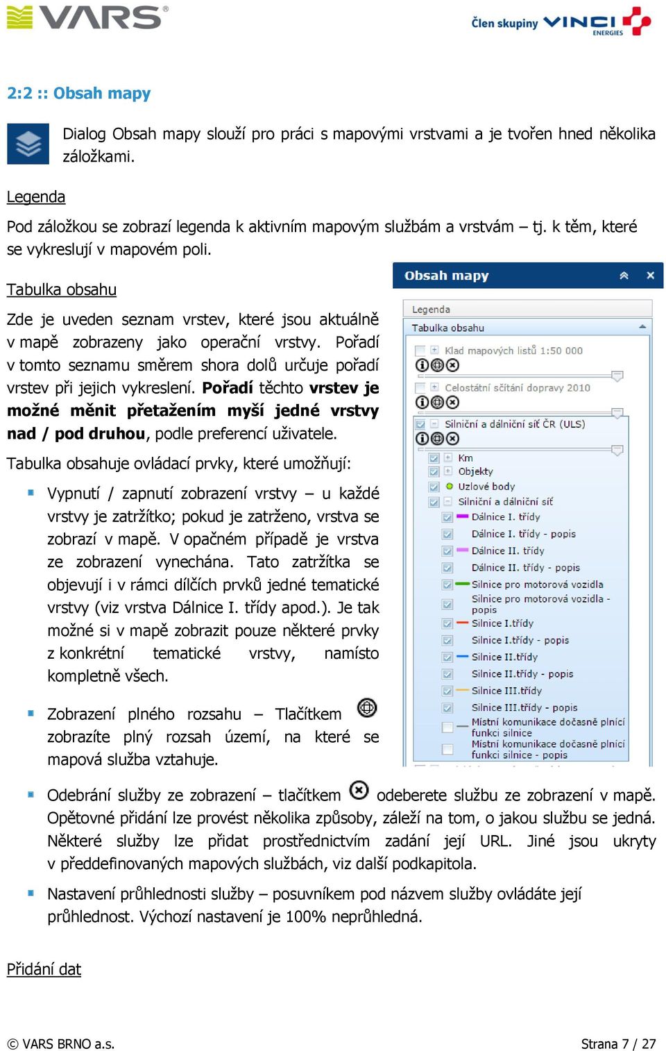 Pořadí v tomto seznamu směrem shora dolů určuje pořadí vrstev při jejich vykreslení. Pořadí těchto vrstev je možné měnit přetažením myší jedné vrstvy nad / pod druhou, podle preferencí uživatele.