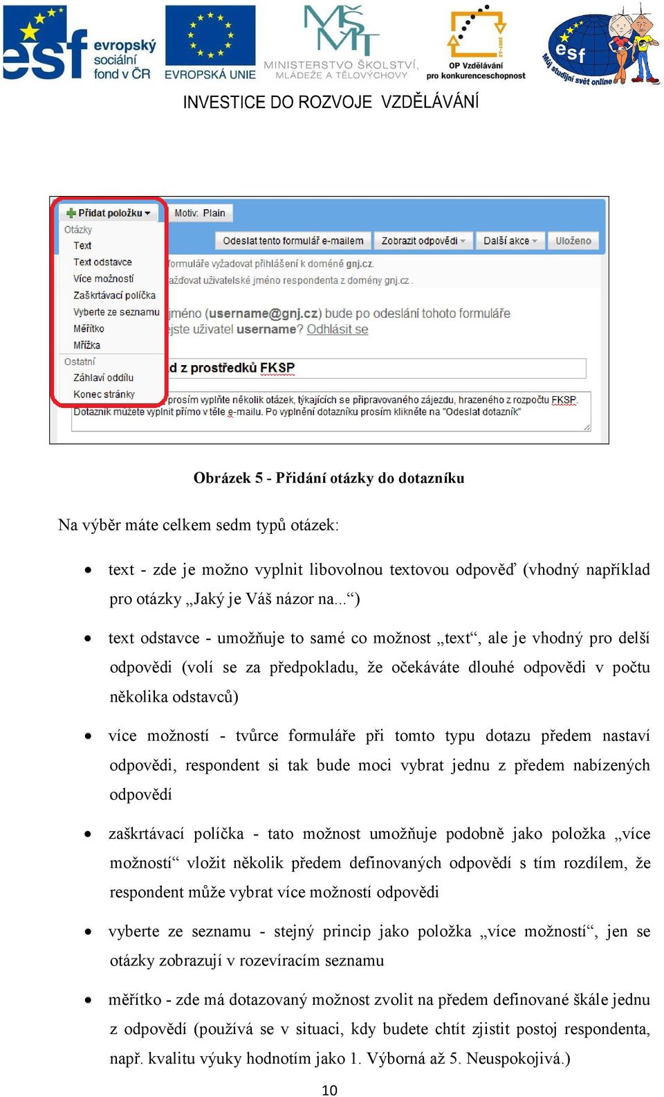 formuláře při tomto typu dotazu předem nastaví odpovědi, respondent si tak bude moci vybrat jednu z předem nabízených odpovědí zaškrtávací políčka - tato možnost umožňuje podobně jako položka více