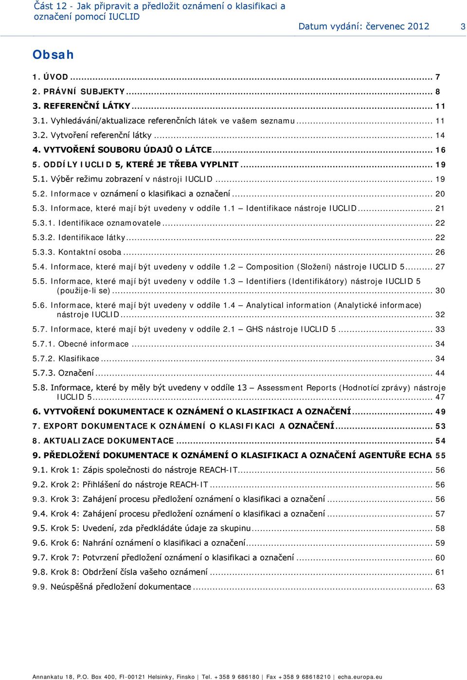 .. 20 5.3. Infrmace, které mají být uvedeny v ddíle 1.1 Identifikace nástrje IUCLID... 21 5.3.1. Identifikace znamvatele... 22 5.3.2. Identifikace látky... 22 5.3.3. Kntaktní sba... 26 5.4.