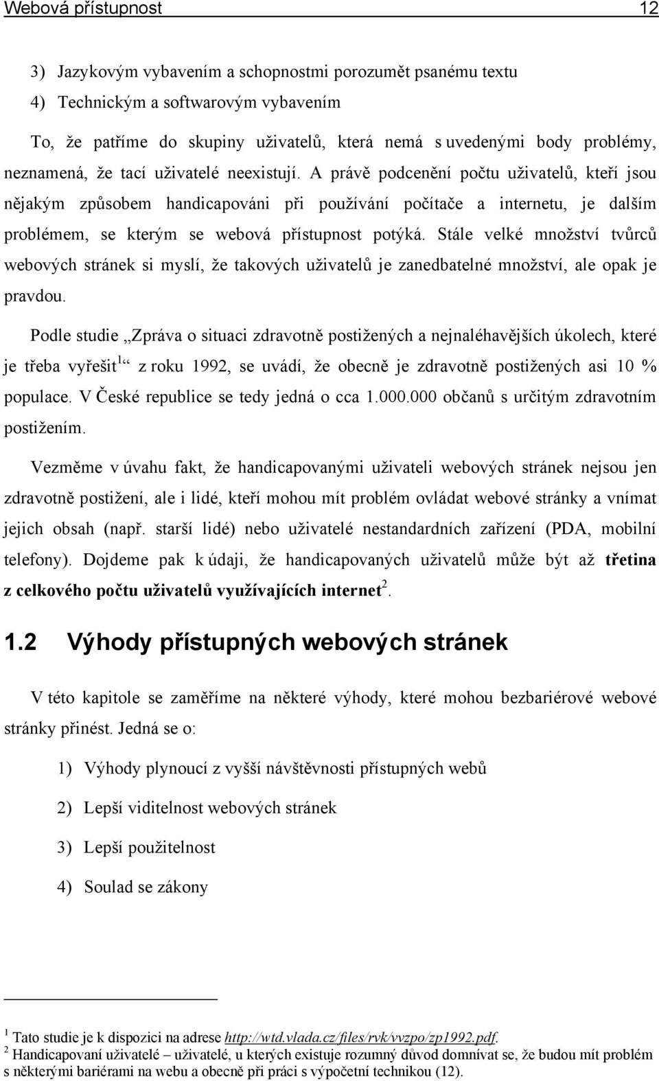 A právě podcenění počtu uživatelů, kteří jsou nějakým způsobem handicapováni při používání počítače a internetu, je dalším problémem, se kterým se webová přístupnost potýká.