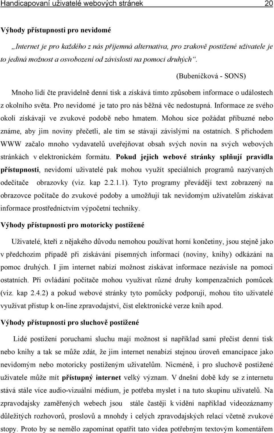 Pro nevidomé je tato pro nás běžná věc nedostupná. Informace ze svého okolí získávají ve zvukové podobě nebo hmatem.