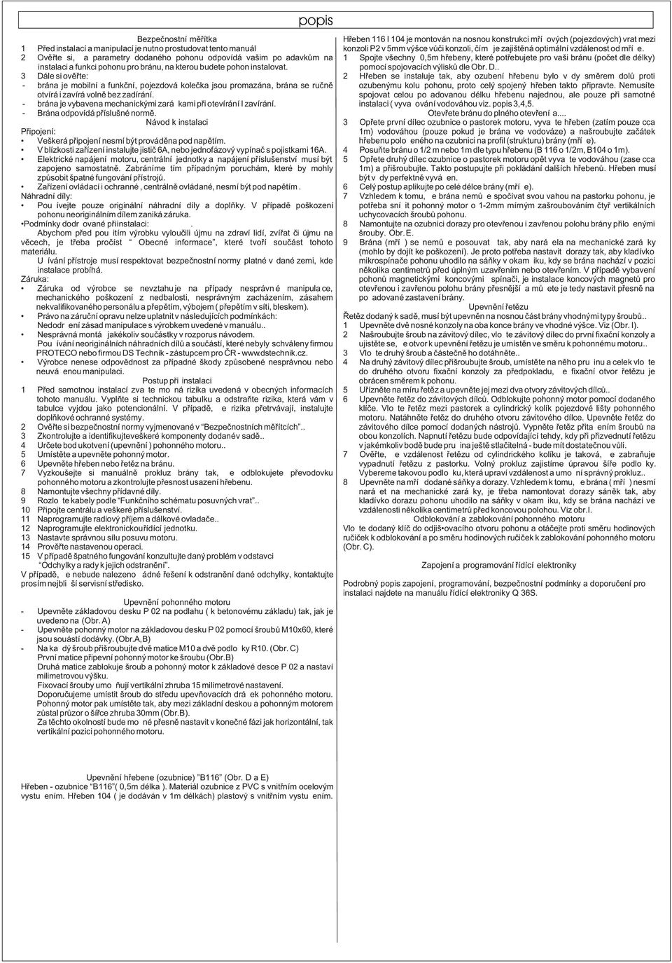 2 Ovìøte si, ža parametry dodaného pohonu odpovídá vašim požadavkùm na 1 Spojte všechny 0,5m høebeny, které potøebujete pro vaši bránu (poèet dle délky) instalaci a funkci pohonu pro bránu, na kterou