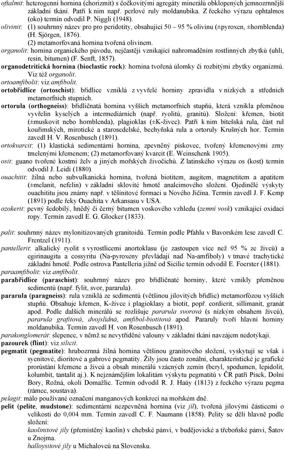 (2) metamorfovaná hornina tvořená olivinem. organolit: hornina organického původu, nejčastěji vznikající nahromaděním rostlinných zbytků (uhlí, resin, bitumen) (F. Senft, 1857).