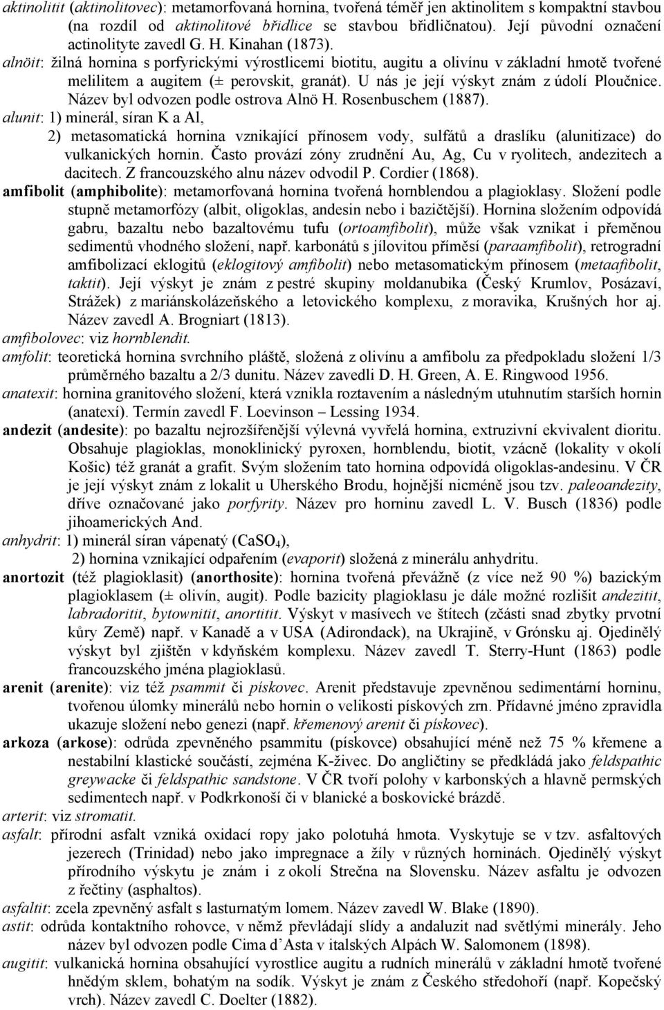 alnöit: žilná hornina s porfyrickými výrostlicemi biotitu, augitu a olivínu v základní hmotě tvořené melilitem a augitem (± perovskit, granát). U nás je její výskyt znám z údolí Ploučnice.