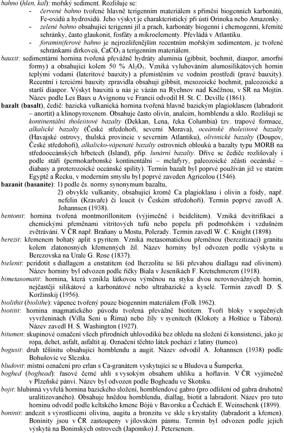 - zelené bahno obsahující terigenní jíl a prach, karbonáty biogenní i chemogenní, křemité schránky, často glaukonit, fosfáty a mikroelementy. Převládá v Atlantiku.