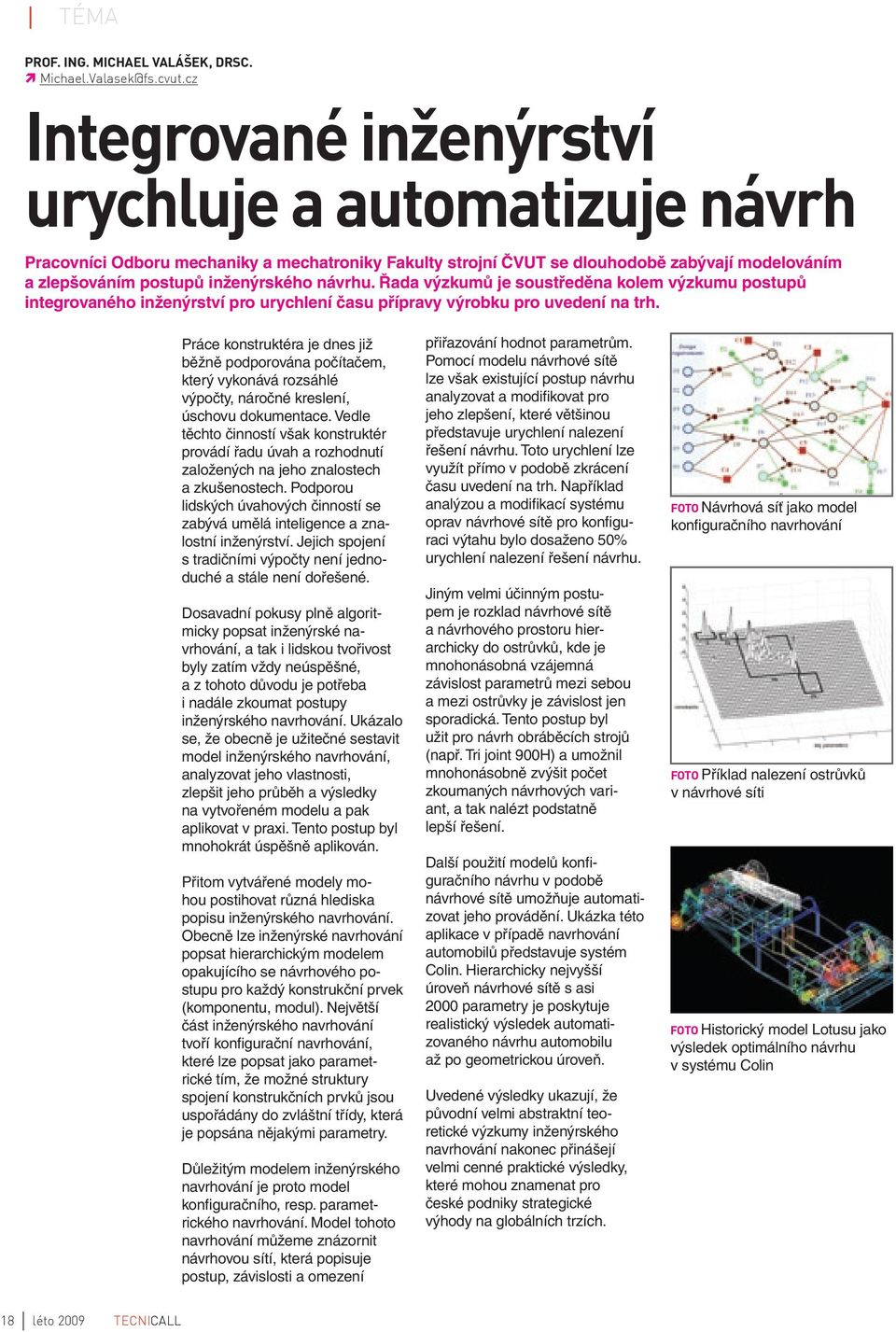 Řada výzkumů je soustředěna kolem výzkumu postupů integrovaného inženýrství pro urychlení času přípravy výrobku pro uvedení na trh.