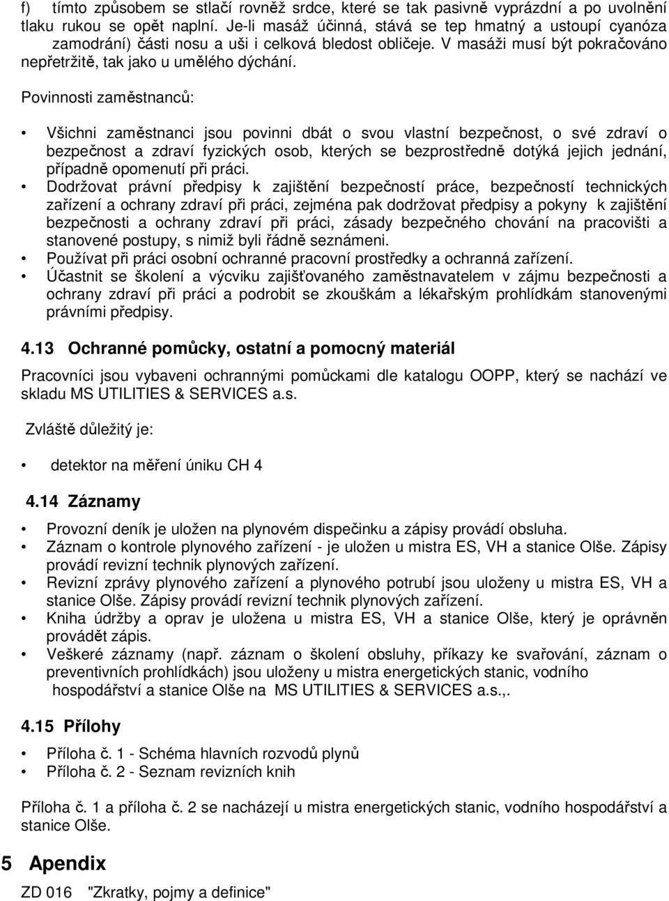 Povinnosti zaměstnanců: Všichni zaměstnanci jsou povinni dbát o svou vlastní bezpečnost, o své zdraví o bezpečnost a zdraví fyzických osob, kterých se bezprostředně dotýká jejich jednání, případně