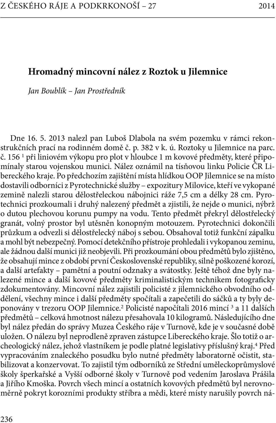 p. 382 v k. ú. Roztoky u Jilemnice na parc. č. 156 1 při liniovém výkopu pro plot v hloubce 1 m kovové předměty, které připomínaly starou vojenskou munici.