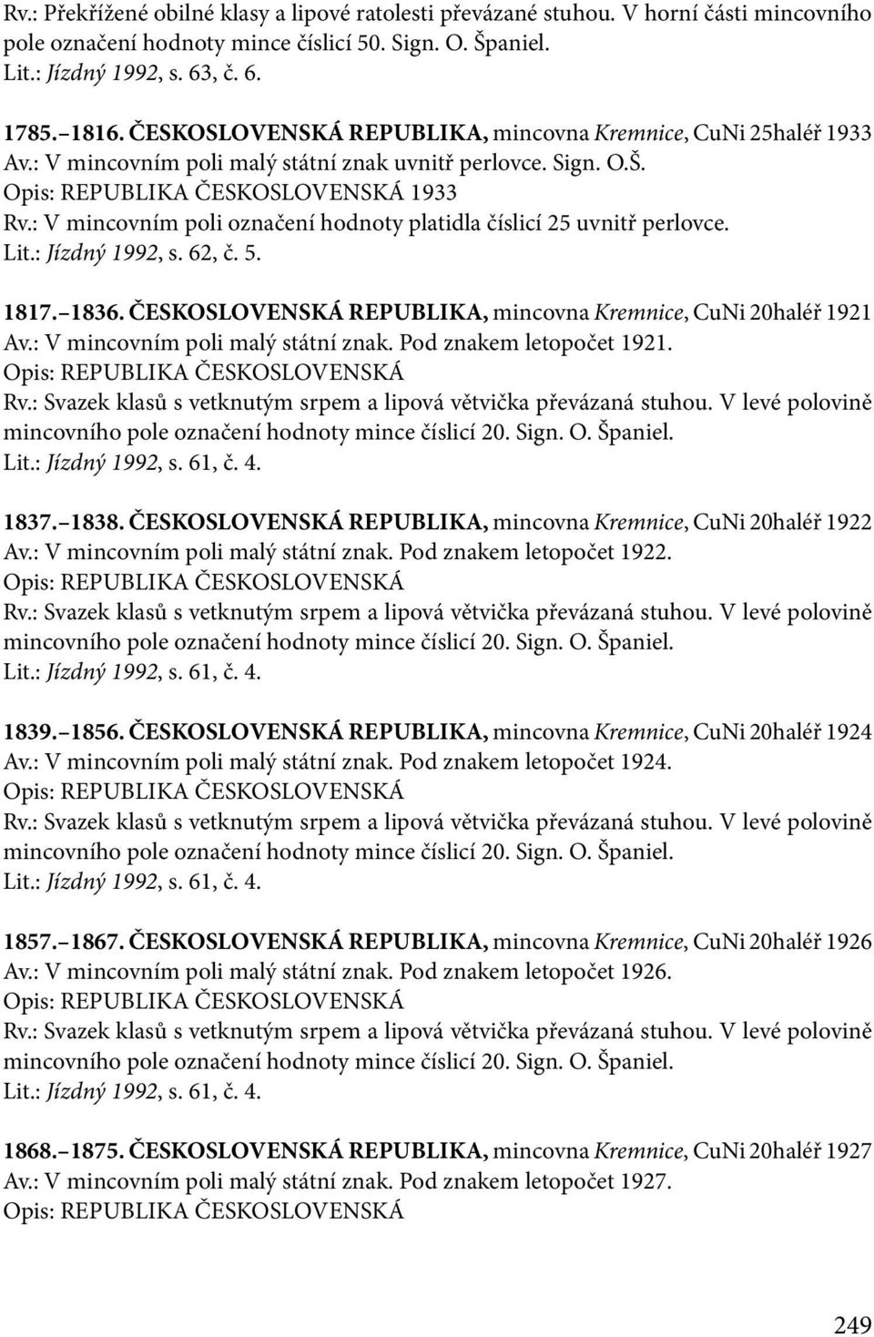 : V mincovním poli označení hodnoty platidla číslicí 25 uvnitř perlovce. Lit.: Jízdný 1992, s. 62, č. 5. 1817. 1836. ČESKOSLOVENSKÁ REPUBLIKA, mincovna Kremnice, CuNi 20haléř 1921 Av.