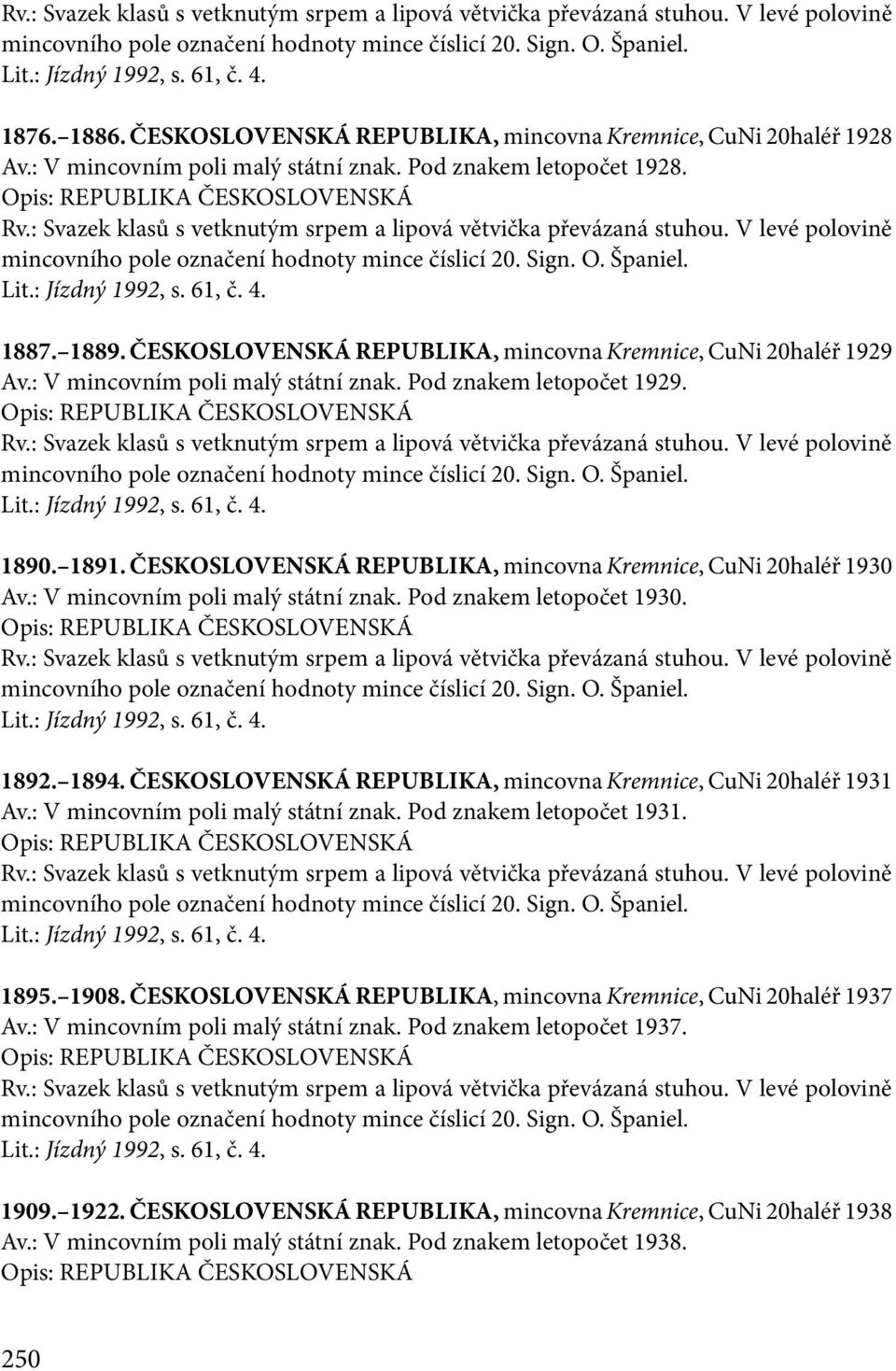 : Svazek klasů s vetknutým srpem a lipová větvička převázaná stuhou. V levé polovině mincovního pole označení hodnoty mince číslicí 20. Sign. O. Španiel. Lit.: Jízdný 1992, s. 61, č. 4. 1887. 1889.