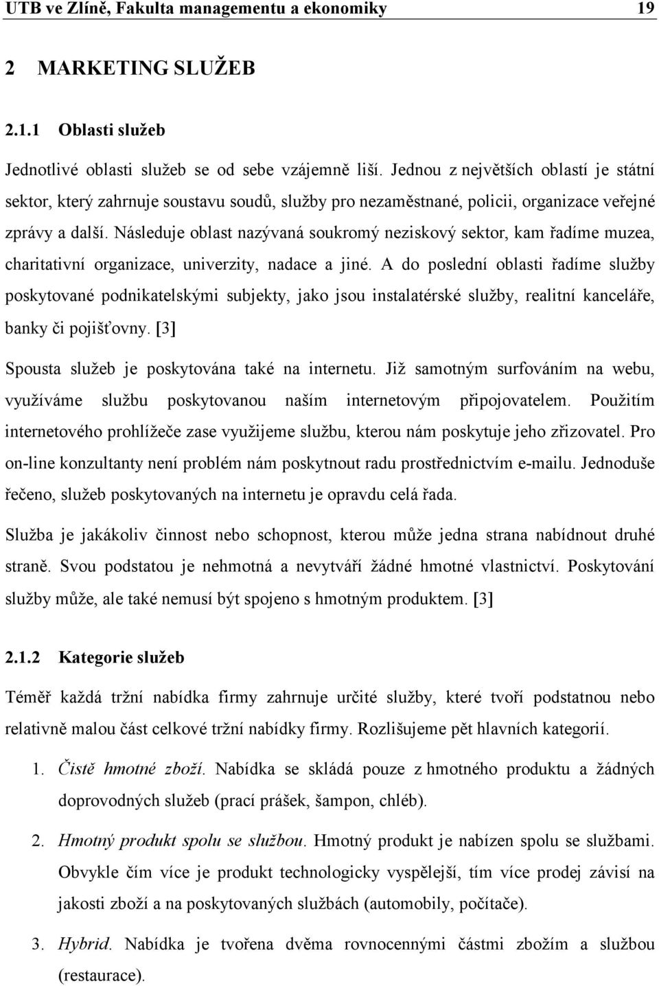 Následuje oblast nazývaná soukromý neziskový sektor, kam řadíme muzea, charitativní organizace, univerzity, nadace a jiné.