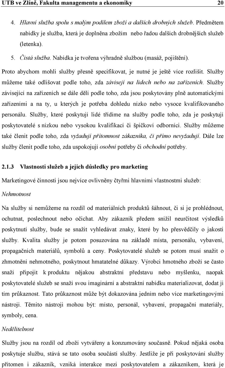 Proto abychom mohli služby přesně specifikovat, je nutné je ještě více rozlišit. Služby můžeme také odlišovat podle toho, zda závisejí na lidech nebo na zařízeních.