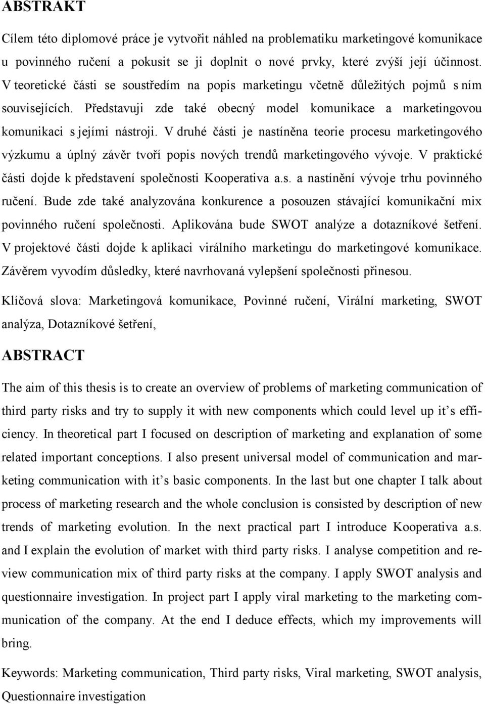V druhé části je nastíněna teorie procesu marketingového výzkumu a úplný závěr tvoří popis nových trendů marketingového vývoje. V praktické části dojde k představení společnosti Kooperativa a.s. a nastínění vývoje trhu povinného ručení.